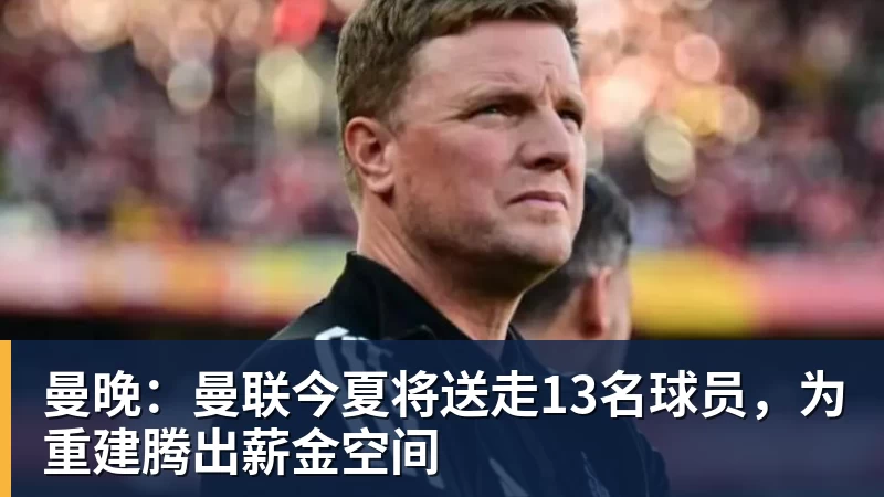 乐竞体育曼晚：曼联今夏将送走13名球员，为重建腾出薪金空间