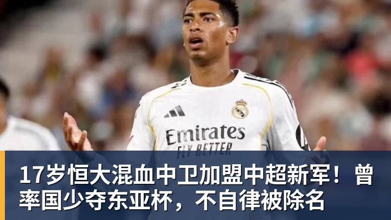 乐竞体育17岁恒大混血中卫加盟中超新军！曾率国少夺东亚杯，不自律被除名